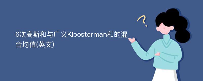 6次高斯和与广义Kloosterman和的混合均值(英文)