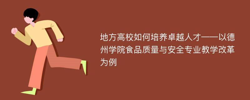 地方高校如何培养卓越人才——以德州学院食品质量与安全专业教学改革为例