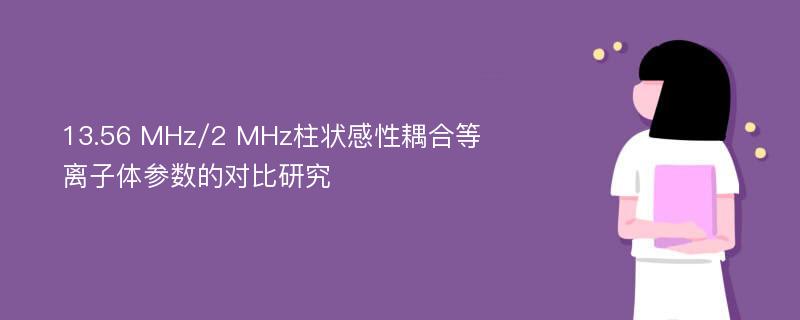 13.56 MHz/2 MHz柱状感性耦合等离子体参数的对比研究