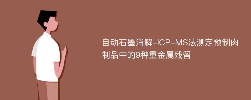 自动石墨消解-ICP-MS法测定预制肉制品中的9种重金属残留