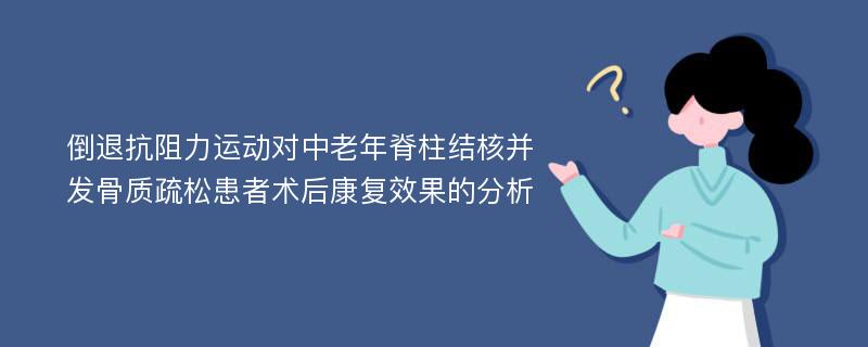 倒退抗阻力运动对中老年脊柱结核并发骨质疏松患者术后康复效果的分析