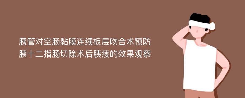 胰管对空肠黏膜连续板层吻合术预防胰十二指肠切除术后胰瘘的效果观察