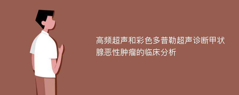 高频超声和彩色多普勒超声诊断甲状腺恶性肿瘤的临床分析