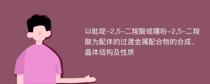 以吡啶-2,5-二羧酸或噻吩-2,5-二羧酸为配体的过渡金属配合物的合成、晶体结构及性质