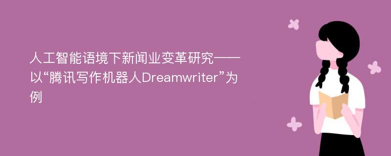 人工智能语境下新闻业变革研究——以“腾讯写作机器人Dreamwriter”为例