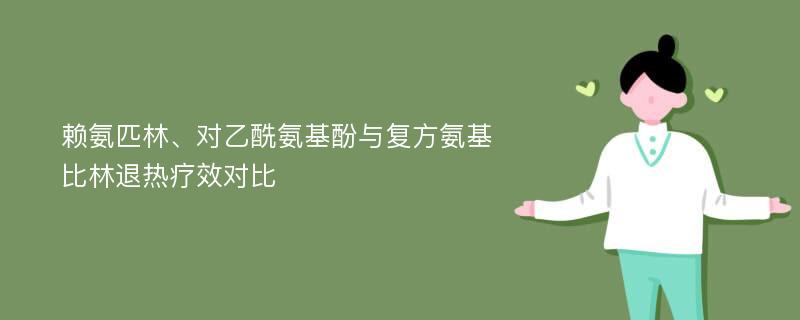 赖氨匹林、对乙酰氨基酚与复方氨基比林退热疗效对比