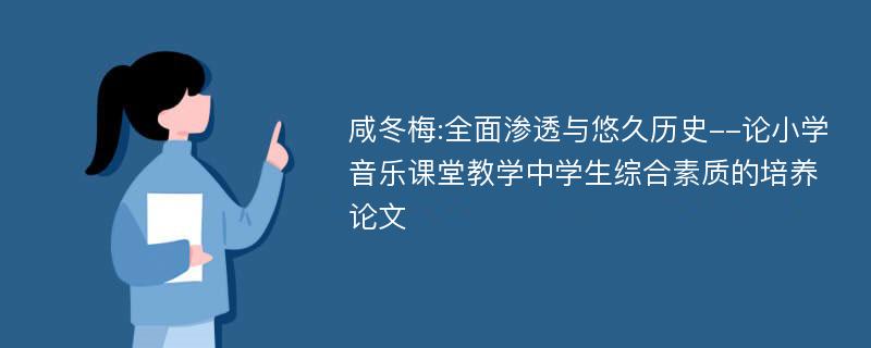 咸冬梅:全面渗透与悠久历史--论小学音乐课堂教学中学生综合素质的培养论文