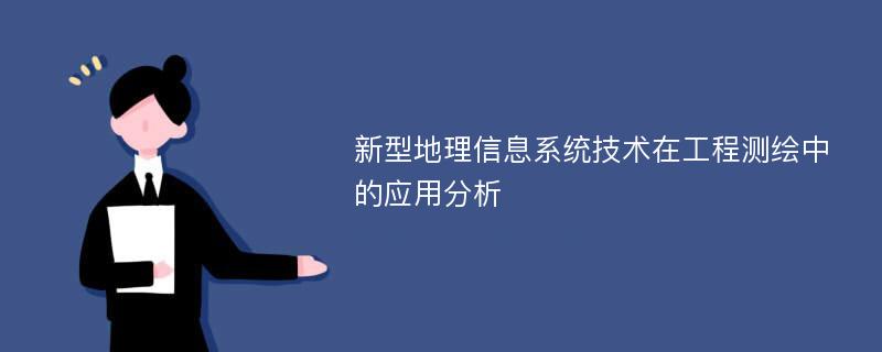 新型地理信息系统技术在工程测绘中的应用分析