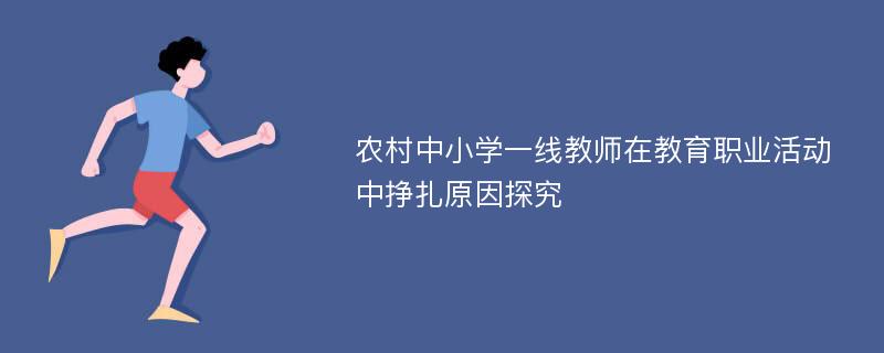 农村中小学一线教师在教育职业活动中挣扎原因探究