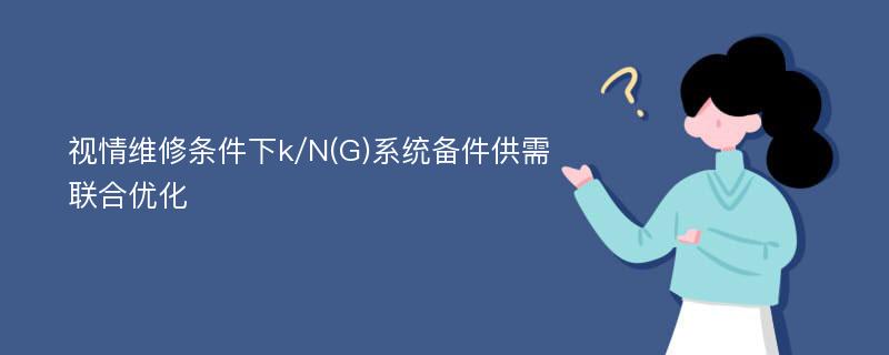 视情维修条件下k/N(G)系统备件供需联合优化