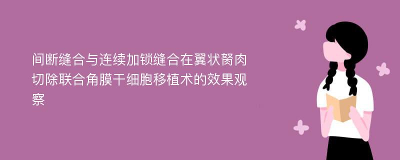 间断缝合与连续加锁缝合在翼状胬肉切除联合角膜干细胞移植术的效果观察