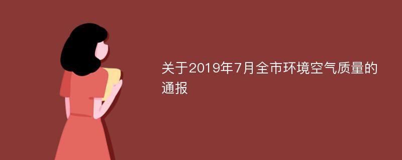 关于2019年7月全市环境空气质量的通报