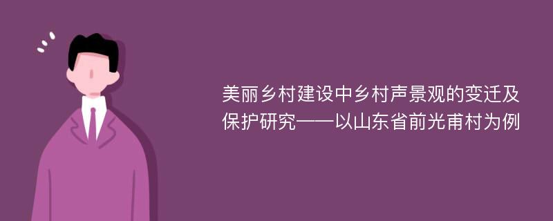 美丽乡村建设中乡村声景观的变迁及保护研究——以山东省前光甫村为例