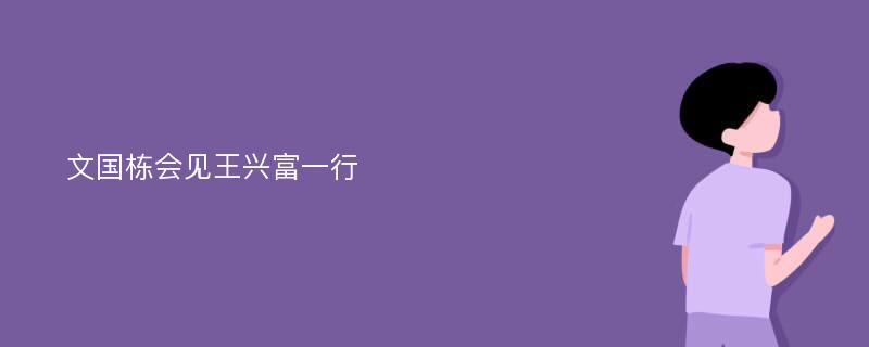 文国栋会见王兴富一行