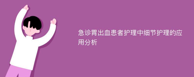 急诊胃出血患者护理中细节护理的应用分析