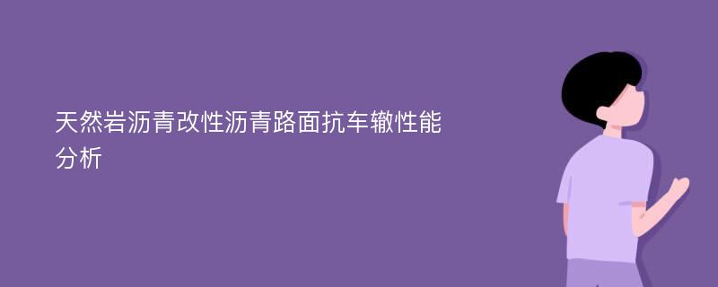 天然岩沥青改性沥青路面抗车辙性能分析