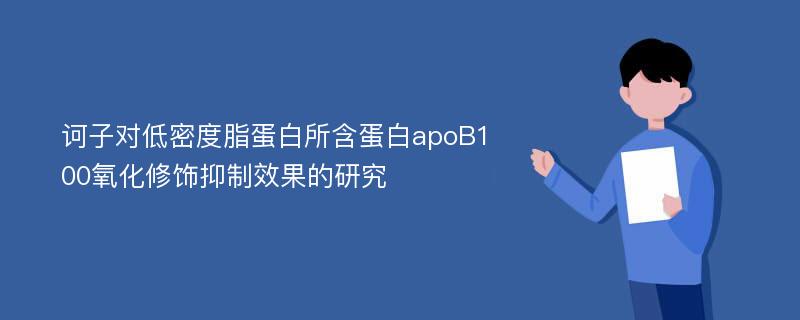 诃子对低密度脂蛋白所含蛋白apoB100氧化修饰抑制效果的研究