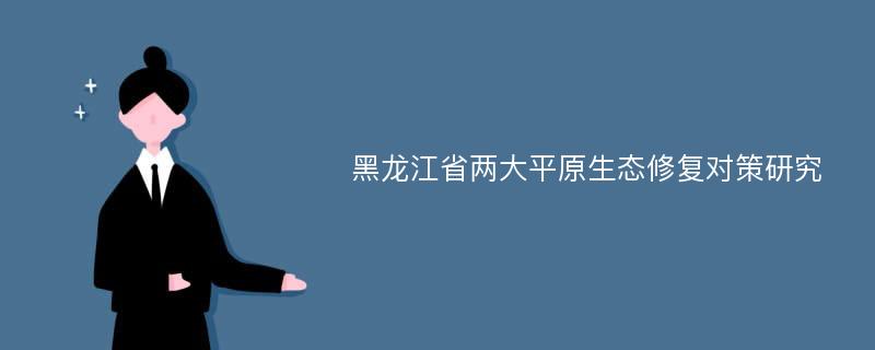 黑龙江省两大平原生态修复对策研究