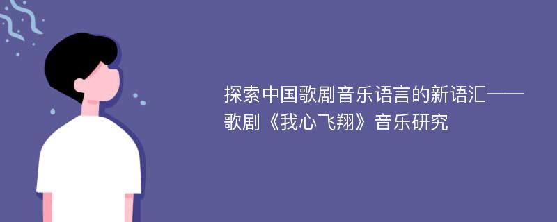 探索中国歌剧音乐语言的新语汇——歌剧《我心飞翔》音乐研究