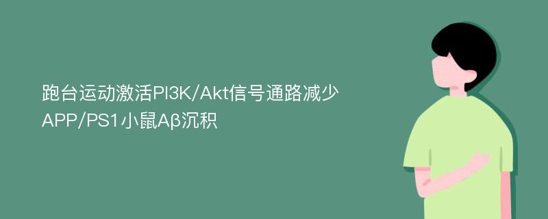 跑台运动激活PI3K/Akt信号通路减少APP/PS1小鼠Aβ沉积