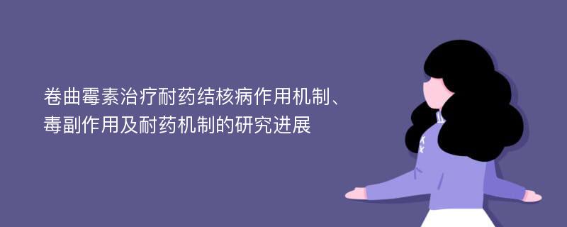 卷曲霉素治疗耐药结核病作用机制、毒副作用及耐药机制的研究进展