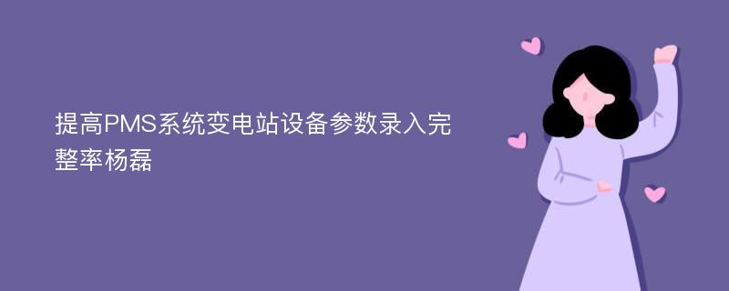 提高PMS系统变电站设备参数录入完整率杨磊