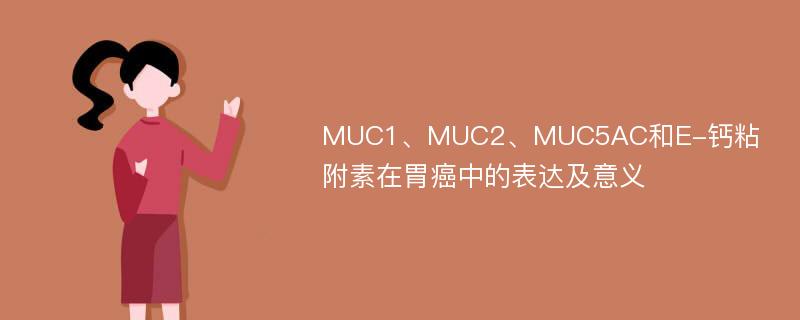 MUC1、MUC2、MUC5AC和E-钙粘附素在胃癌中的表达及意义