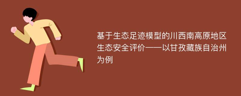 基于生态足迹模型的川西南高原地区生态安全评价——以甘孜藏族自治州为例