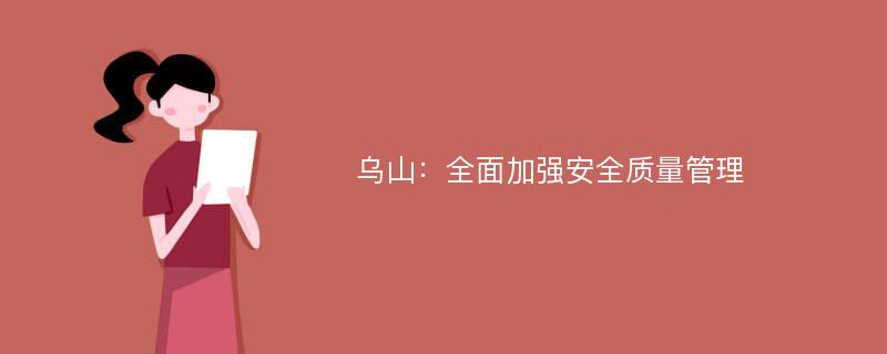 乌山：全面加强安全质量管理