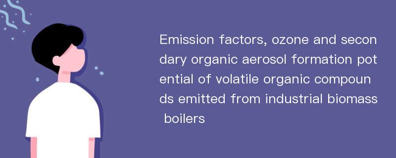 Emission factors, ozone and secondary organic aerosol formation potential of volatile organic compounds emitted from industrial biomass boilers
