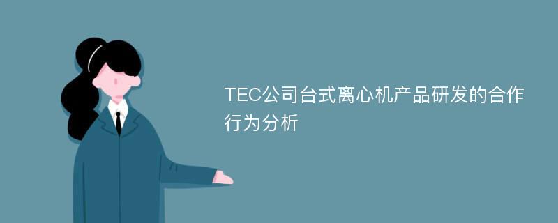 TEC公司台式离心机产品研发的合作行为分析