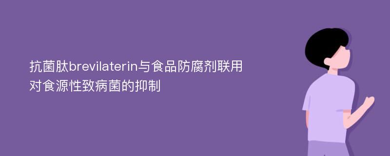 抗菌肽brevilaterin与食品防腐剂联用对食源性致病菌的抑制