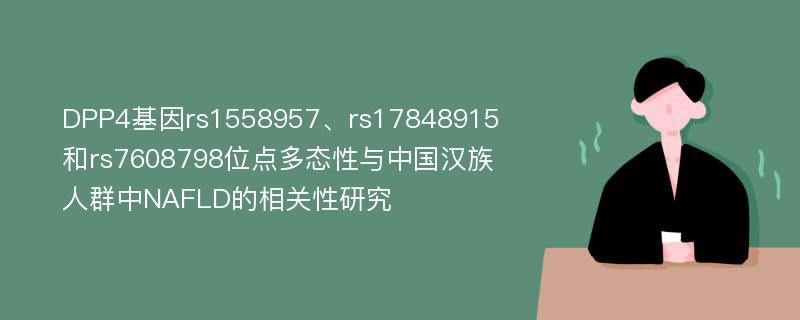 DPP4基因rs1558957、rs17848915和rs7608798位点多态性与中国汉族人群中NAFLD的相关性研究