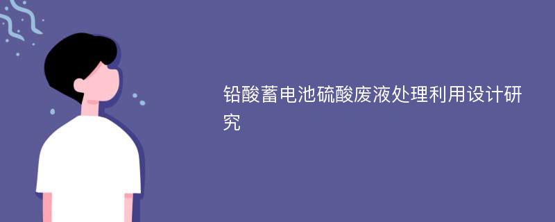 铅酸蓄电池硫酸废液处理利用设计研究