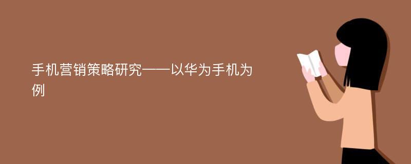 手机营销策略研究——以华为手机为例