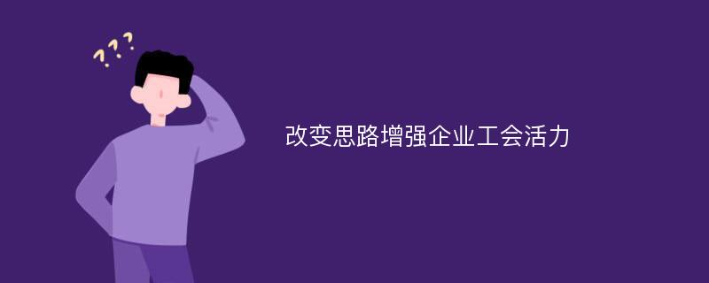 改变思路增强企业工会活力