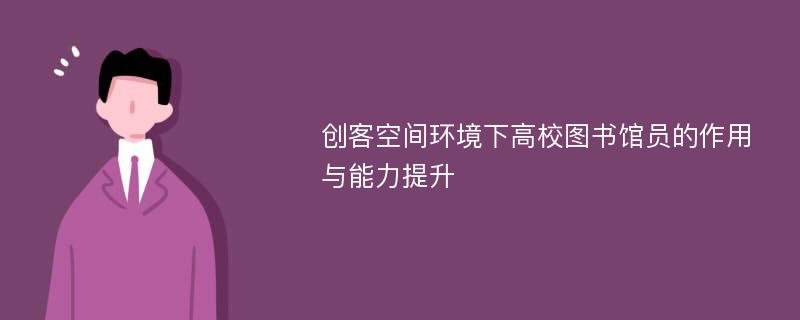 创客空间环境下高校图书馆员的作用与能力提升