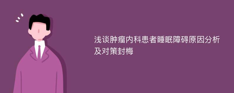 浅谈肿瘤内科患者睡眠障碍原因分析及对策封梅