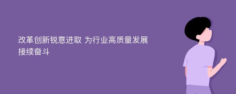 改革创新锐意进取 为行业高质量发展接续奋斗