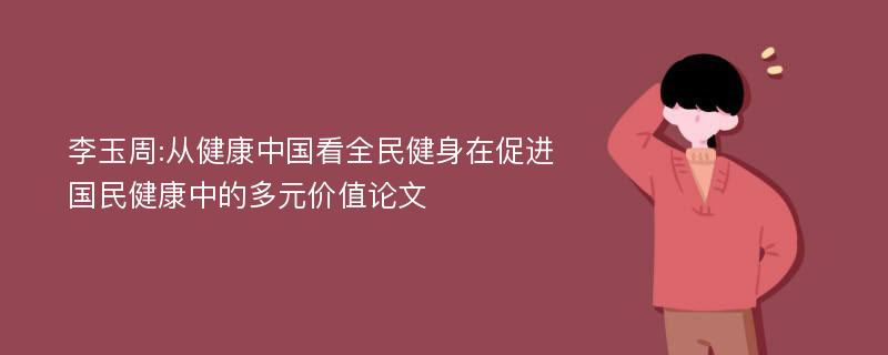 李玉周:从健康中国看全民健身在促进国民健康中的多元价值论文