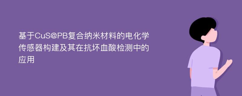 基于CuS@PB复合纳米材料的电化学传感器构建及其在抗坏血酸检测中的应用