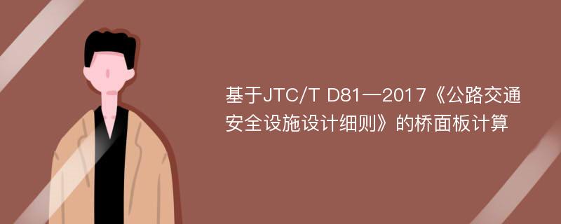 基于JTC/T D81—2017《公路交通安全设施设计细则》的桥面板计算