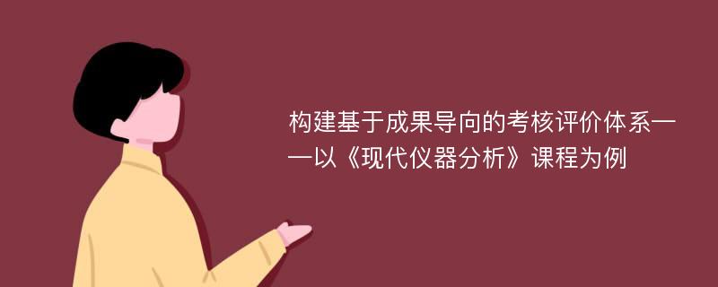 构建基于成果导向的考核评价体系——以《现代仪器分析》课程为例