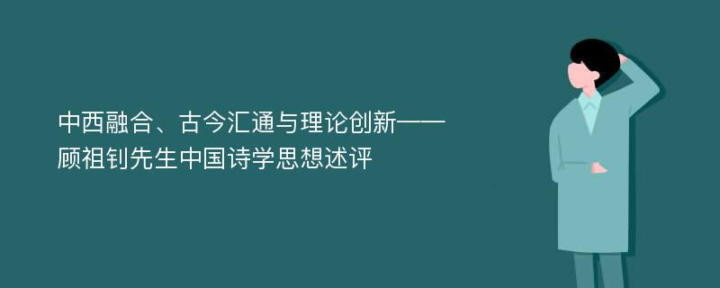 中西融合、古今汇通与理论创新——顾祖钊先生中国诗学思想述评