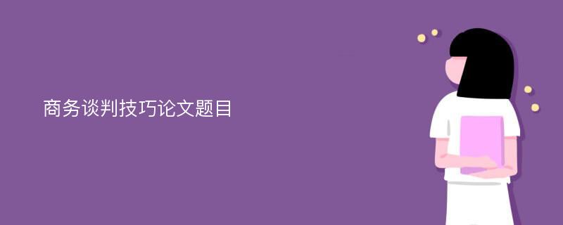 商务谈判技巧论文题目