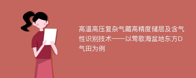 高温高压复杂气藏高精度储层及含气性识别技术——以莺歌海盆地东方D气田为例