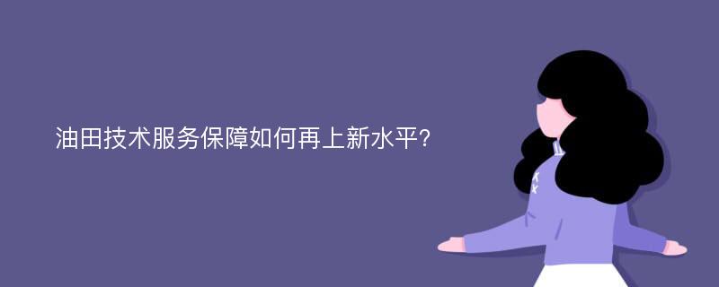 油田技术服务保障如何再上新水平？