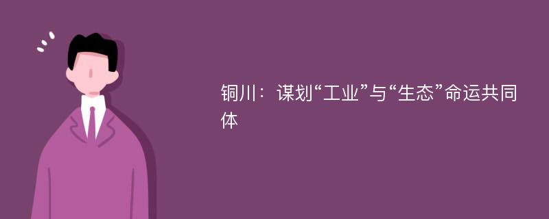 铜川：谋划“工业”与“生态”命运共同体