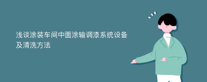 浅谈涂装车间中面涂输调漆系统设备及清洗方法