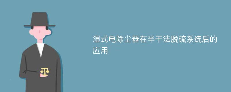 湿式电除尘器在半干法脱硫系统后的应用